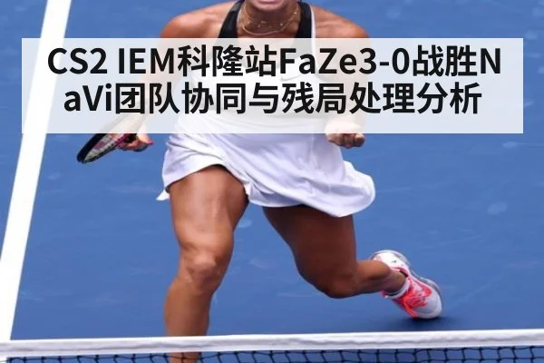 CS2 IEM科隆站FaZe3-0战胜NaVi团队协同与残局处理分析