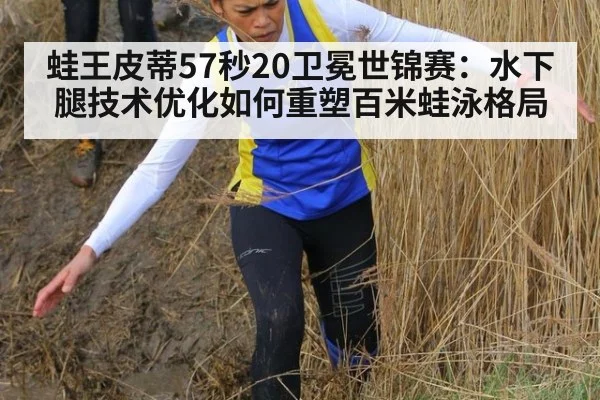蛙王皮蒂57秒20卫冕世锦赛：水下腿技术优化如何重塑百米蛙泳格局