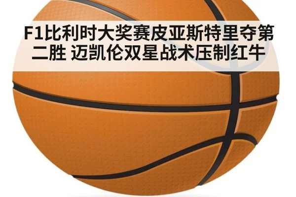 F1比利时大奖赛皮亚斯特里夺第二胜 迈凯伦双星战术压制红牛