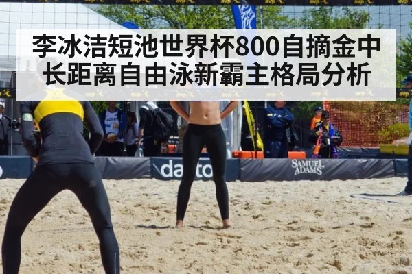 李冰洁短池世界杯800自摘金中长距离自由泳新霸主格局分析