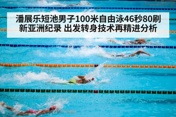 潘展乐短池男子100米自由泳46秒80刷新亚洲纪录 出发转身技术再精进分析