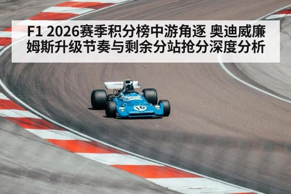 F1 2026赛季积分榜中游角逐 奥迪威廉姆斯升级节奏与剩余分站抢分深度分析