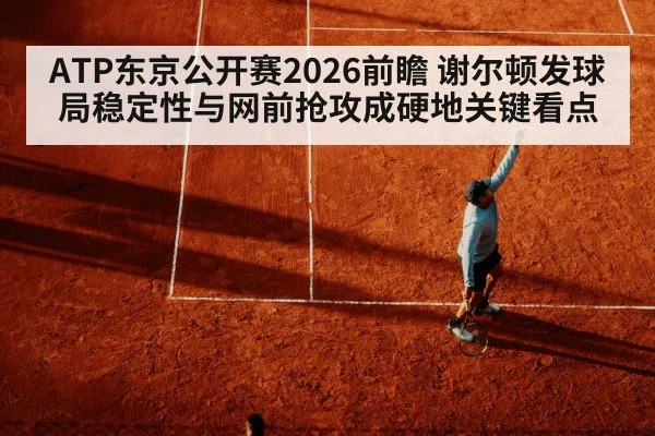 ATP东京公开赛2026前瞻 谢尔顿发球局稳定性与网前抢攻成硬地关键看点
