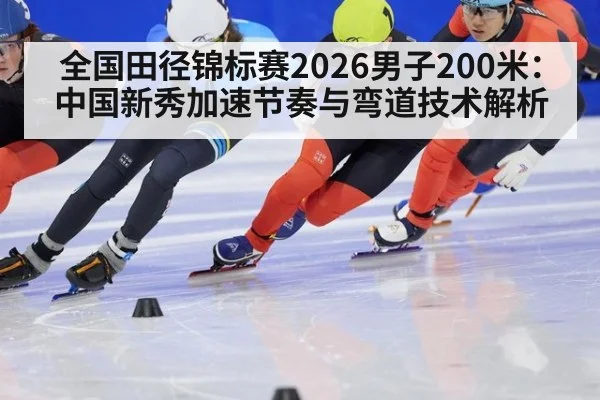 全国田径锦标赛2026男子200米：中国新秀加速节奏与弯道技术解析