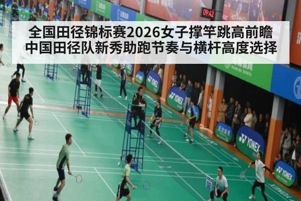 全国田径锦标赛2026女子撑竿跳高前瞻 中国田径队新秀助跑节奏与横杆高度选择