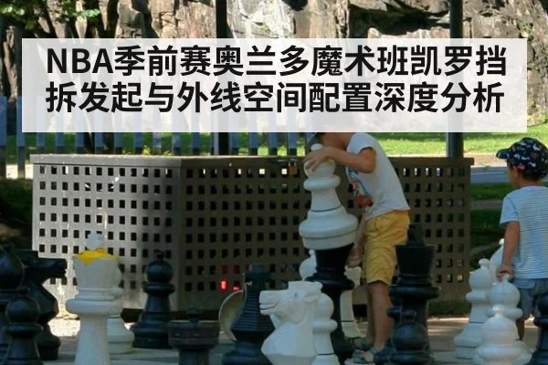 NBA季前赛奥兰多魔术班凯罗挡拆发起与外线空间配置深度分析