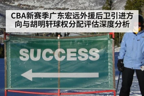 CBA新赛季广东宏远外援后卫引进方向与胡明轩球权分配评估深度分析
