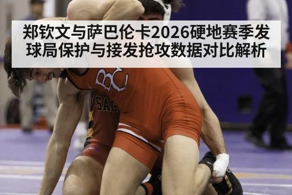 郑钦文与萨巴伦卡2026硬地赛季发球局保护与接发抢攻数据对比解析