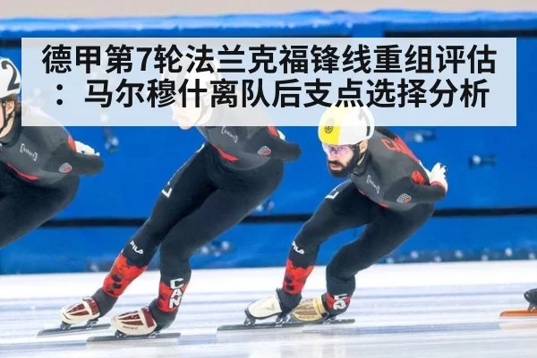 德甲第7轮法兰克福锋线重组评估：马尔穆什离队后支点选择分析