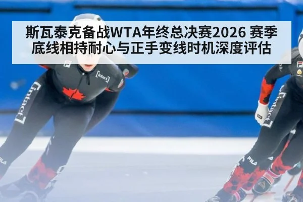 斯瓦泰克备战WTA年终总决赛2026 赛季底线相持耐心与正手变线时机深度评估